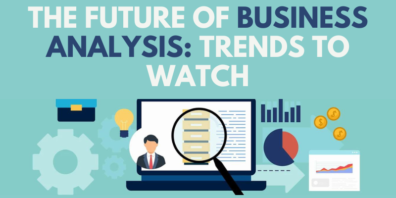 The Future of Business Analysis Trends to Watch