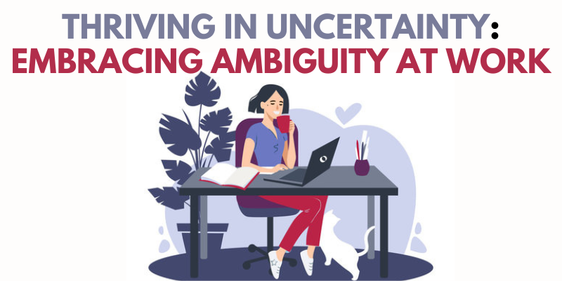 Thriving In Uncertainty: Embracing Ambiguity at Work