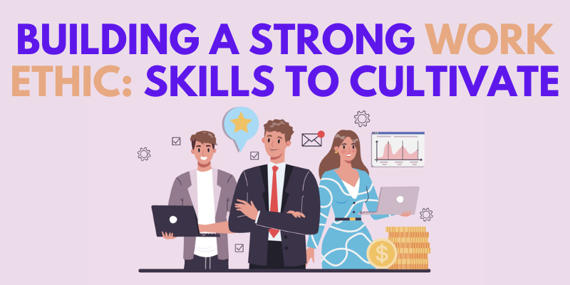 Building a Strong Work Ethic: Skills to Cultivate